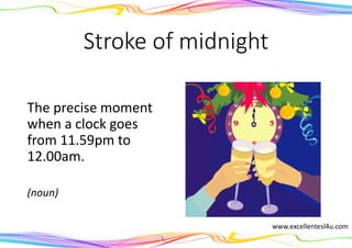 Stroke of midnight
The precise moment
when a clock goes
from 11.59pm to
12.00am.
(noun)
www.excellentesl4u.com
 