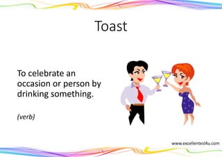 Toast
To celebrate an
occasion or person by
drinking something.
(verb)
www.excellentesl4u.com
 