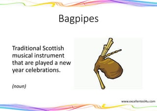 Bagpipes
Traditional Scottish
musical instrument
that are played a new
year celebrations.
(noun)
www.excellentesl4u.com
 