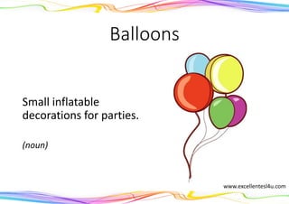 Balloons
Small inflatable
decorations for parties.
(noun)
www.excellentesl4u.com
 