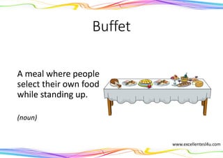 Buffet
A meal where people
select their own food
while standing up.
(noun)
www.excellentesl4u.com
 