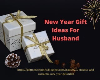 New Year Gift
Ideas For
Husband
https://2021newyeargifts.blogspot.com/2020/02/5-creative-and-
romantic-new-year-gifts.html
 