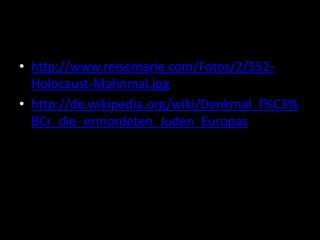 • http://www.reisemarie.com/Fotos/2/552Holocaust-Mahnmal.jpg
• http://de.wikipedia.org/wiki/Denkmal_f%C3%
BCr_die_ermordeten_Juden_Europas

 