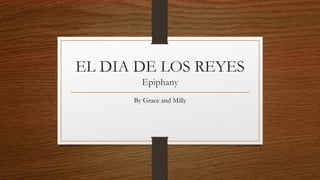 EL DIA DE LOS REYES
Epiphany
By Grace and Milly
 