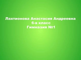 Лахтионова Анастасия Андреевна 
6-в класс 
Гимназия №1 
 