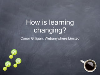 How is learning changing? ,[object Object]
