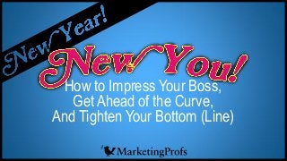 How to Impress Your Boss,
Get Ahead of the Curve,
And Tighten Your Bottom (Line)

 