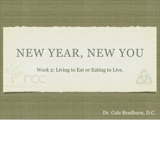 NEW YEAR, NEW YOU
  Week 2: Living to Eat or Eating to Live.




                                Dr. Cole Bradburn, D.C.
 