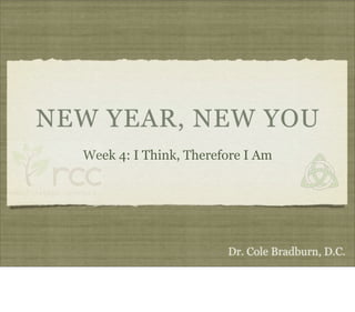 NEW YEAR, NEW YOU
  Week 4: I Think, Therefore I Am




                         Dr. Cole Bradburn, D.C.
 