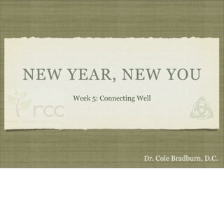 NEW YEAR, NEW YOU
    Week 5: Connecting Well




                        Dr. Cole Bradburn, D.C.
 