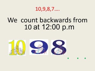10,9,8,7…. 
We count backwards from 
10 at 12:00 p.m 
. . . 
 