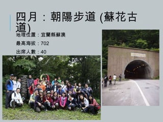 四月：朝陽步道 (蘇花古
道)
地理位置：宜蘭縣蘇澳
最高海拔：702
出席人數：40

 