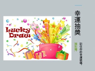 幸
運
抽
獎
~

摸 記
彩 住
囉 你
的
幸
運
號
碼

~

 