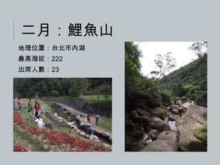 二月：鯉魚山
地理位置：台北市內湖
最高海拔：222
出席人數：23

 