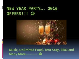 NEW YEAR PARTY…. 2016
OFFERS!!! 
Music, Unlimited Food,Tent Stay, BBQ and
Many More…......... 
 