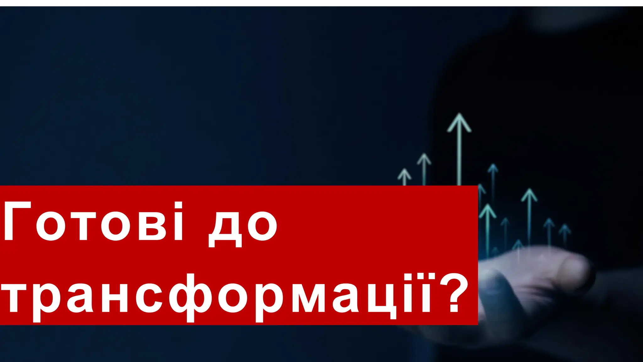 Готові до
трансформації?
 