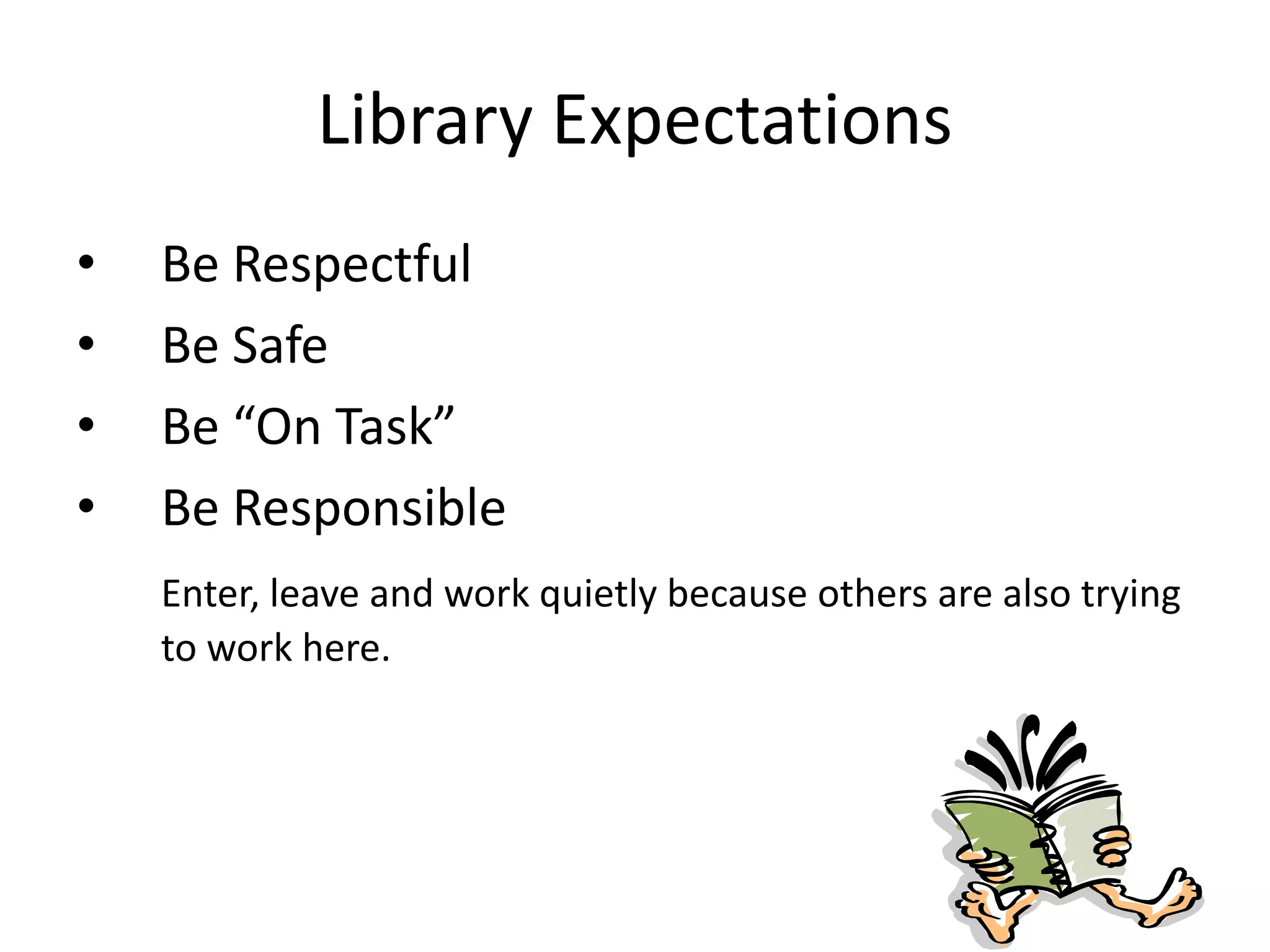 Library Expectations
• Be Respectful
• Be Safe
• Be “On Task”
• Be Responsible
Enter, leave and work quietly because others are also trying
to work here.