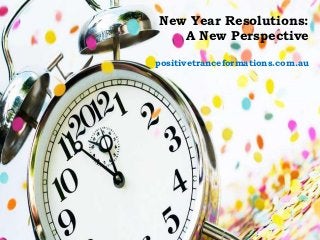 New Year Resolutions:
   A New Perspective

positivetranceformations.com.au
 