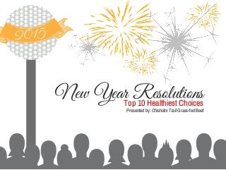 2015
New Year ResolutionsTop 10 Healthiest Choices
Presented by: Chisholm Trail Grass-fed Beef
 