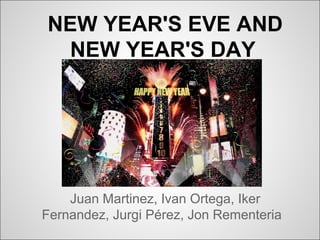NEW YEAR'S EVE AND
NEW YEAR'S DAY
Juan Martinez, Ivan Ortega, Iker
Fernandez, Jurgi Pérez, Jon Rementeria
 