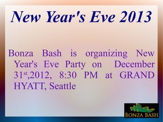 New Year's Eve 2013

Bonza Bash is organizing New
 Year's Eve Party on December
 31 ,2012, 8:30 PM at GRAND
   st

 HYATT, Seattle
 