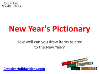 New Year's Pictionary
       How well can you draw items related
                to the New Year?



CreativeHolidayIdeas.com
 