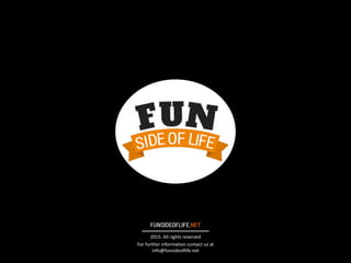 FUNSIDEOFLIFE.NET
2015.	
  All	
  rights	
  reserved
For	
  further	
  information	
  contact	
  us	
  at	
  
info@funsideoflife.net
 