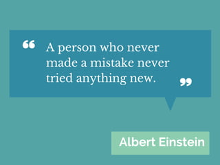 Albert Einstein
A person who never
made a mistake never
tried anything new.
 