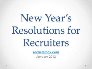New Year’s
Resolutions for
  Recruiters
    recruiterbox.com
      January 2013
 
