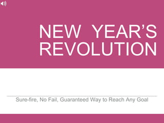 NEW YEAR’S
REVOLUTION
Sure-fire, No Fail, Guaranteed Way to Reach Any Goal
 