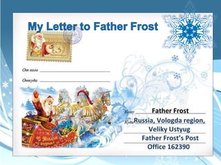 Father Frost 
Russia, Vologda region, 
Veliky Ustyug 
Father Frost’s Post 
Office 162390 
 