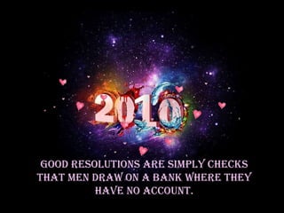 Good resolutions are simply checks that men draw on a bank where they have no account. 