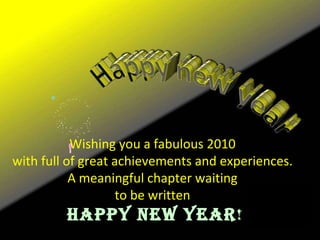 Wishing you a fabulous 2010 with full of great achievements and experiences. A meaningful chapter waiting to be written HAPPY NEW YEAR ! 