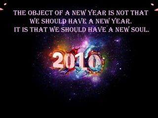 The object of a New Year is not that we should have a new year. It is that we should have a new soul. 