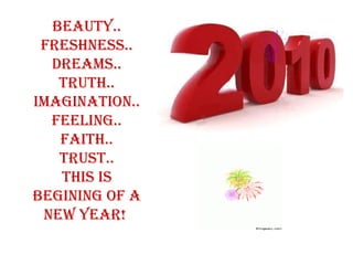 Beauty.. Freshness.. Dreams.. Truth.. Imagination.. Feeling.. Faith.. Trust.. This is begining of a new year!  