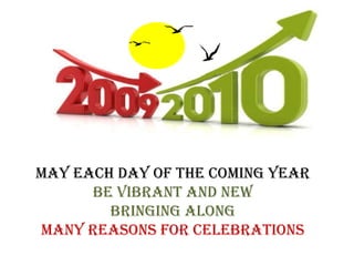 May each day of the coming year be vibrant and new bringing along many reasons for celebrations 