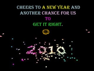 Cheers to  a New Year  and another  chance for us  to  get it right .  