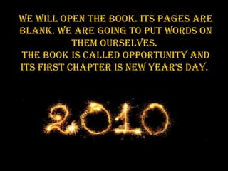 We will open the book. Its pages are blank. We are going to put words on them ourselves.  The book is called Opportunity and its first chapter is New Year's Day.  