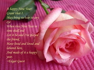 A happy New Year! Grant that IMay bring no tear to any eyeWhen this New Year in time shall endLet it be said I&apos;ve pla...