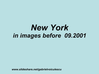 New York in images before  09.2001 www.slideshare.net/gabrielvoiculescu 