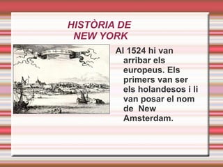 HISTÒRIA DE  NEW YORK Al 1524 hi van arribar els europeus. Els primers van ser els holandesos i li van posar el nom de  New Amsterdam. 
