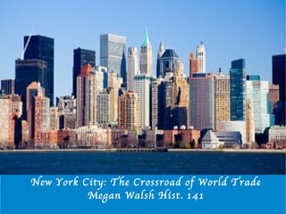New York City: The Crossroad of World Trade Megan Walsh Hist. 141 
