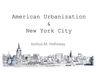 American Urbanization
          &
    New York City

     Joshua M. Holloway
 