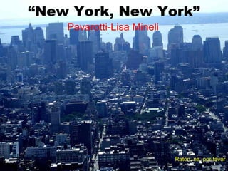“New York, New York”
    Pavarotti-Lisa Mineli




                            Ratón, no, por favor
 