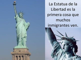 La Estatua de la
Libertad es la
primera cosa que
muchos
inmigrantes ven.
 