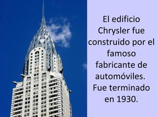 El edificio
Chrysler fue
construido por el
famoso
fabricante de
automóviles.
Fue terminado
en 1930.
 