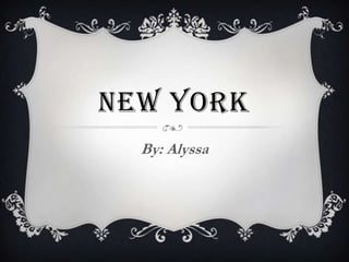 NEW YORK
By: Alyssa
 