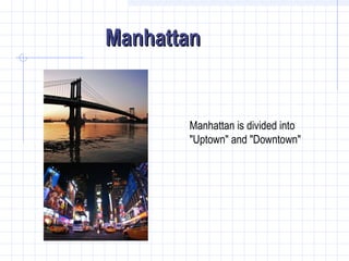 Manhattan
Manhattan is divided into
"Uptown" and "Downtown"