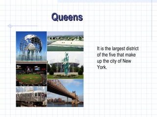 Queens
It is the largest district
of the five that make
up the city of New
York.