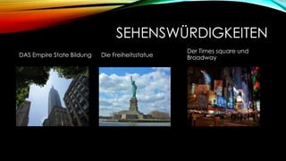 SEHENSWÜRDIGKEITEN
DAS Empire State Bildung

Die Freiheitsstatue

Der Times square und
Broadway

 